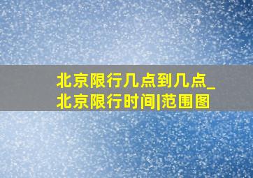 北京限行几点到几点_北京限行时间|范围图